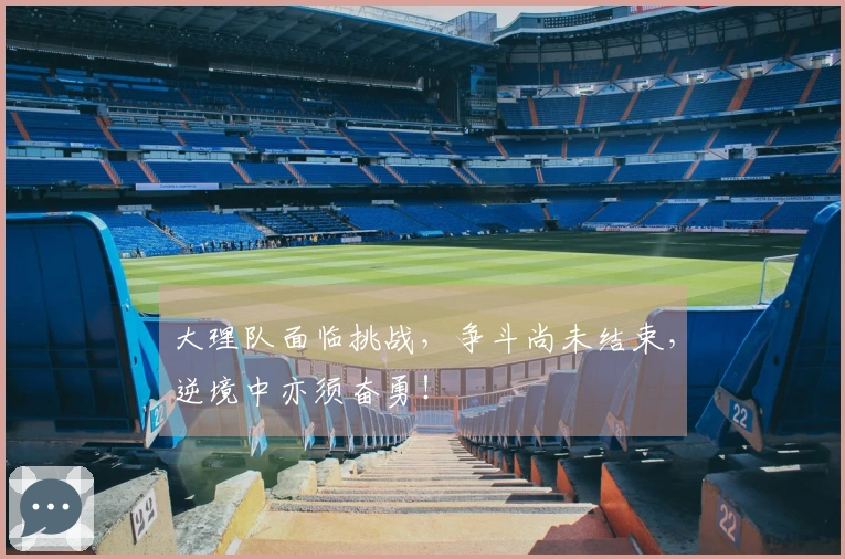 大理队面临挑战，争斗尚未结束，逆境中亦须奋勇！