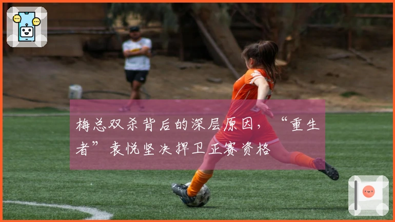 梅总双杀背后的深层原因，“重生者”袁悦坚决捍卫正赛资格