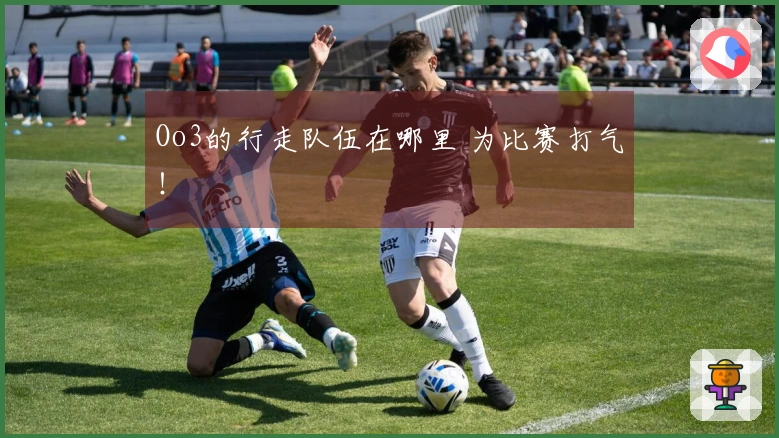 Oo3的行走队伍在哪里 为比赛打气！