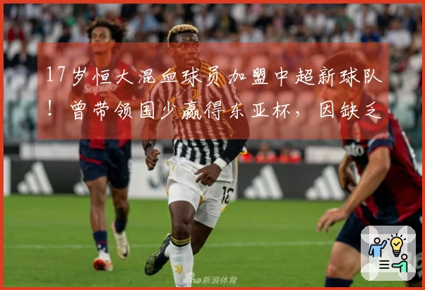 17岁恒大混血球员加盟中超新球队！曾带领国少赢得东亚杯，因缺乏自律被除名