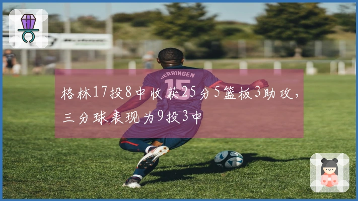 格林17投8中收获25分5篮板3助攻，三分球表现为9投3中