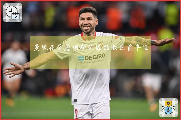 曼联在圣詹姆斯公园的激烈首半场