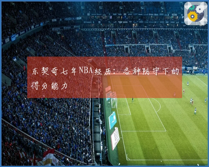 东契奇七年NBA经历：各种防守下的得分能力
