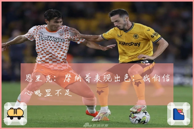 恩里克：摩纳哥表现出色；我们信心略显不足