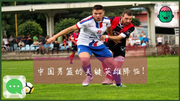 中国男篮的关键英雄降临！