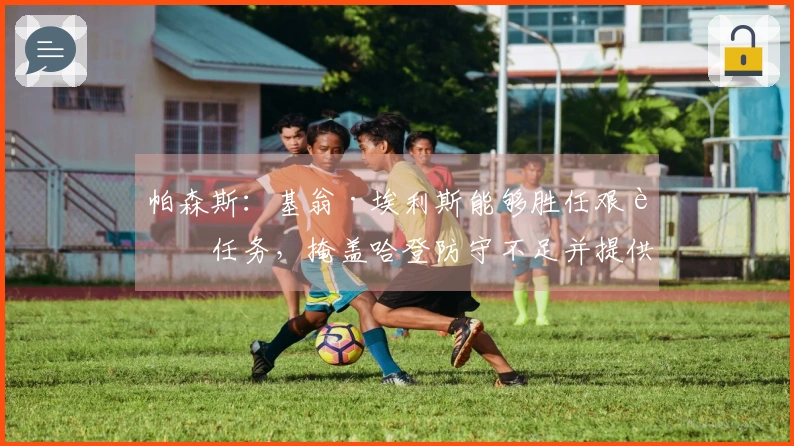 帕森斯：基翁·埃利斯能够胜任艰苦任务，掩盖哈登防守不足并提供支持