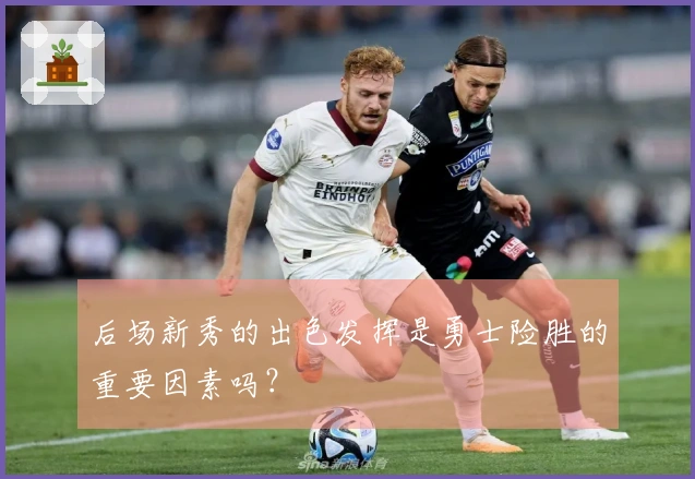 后场新秀的出色发挥是勇士险胜的重要因素吗？