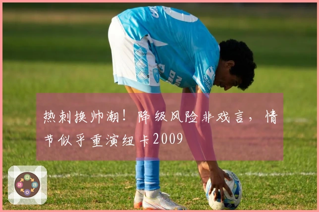 热刺换帅潮！降级风险非戏言，情节似乎重演纽卡2009
