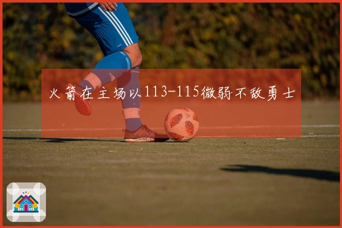 火箭在主场以113-115微弱不敌勇士