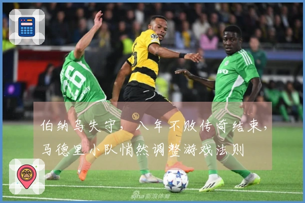 伯纳乌失守，八年不败传奇结束，马德里小队悄然调整游戏法则