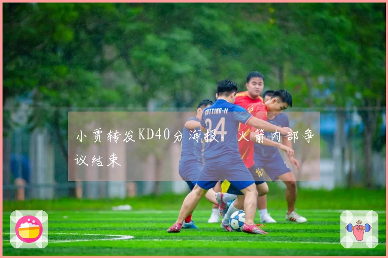 小贾转发KD40分海报，火箭内部争议结束