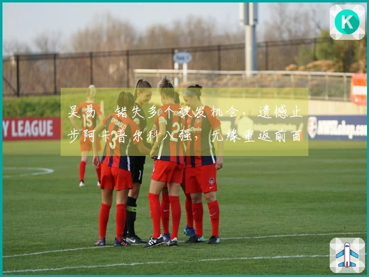 吴易昺错失多个破发机会，遗憾止步阿卡普尔科八强，无缘重返前百名